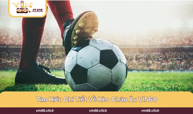Giới thiệu nhanh về Kèo Châu Âu VIN68