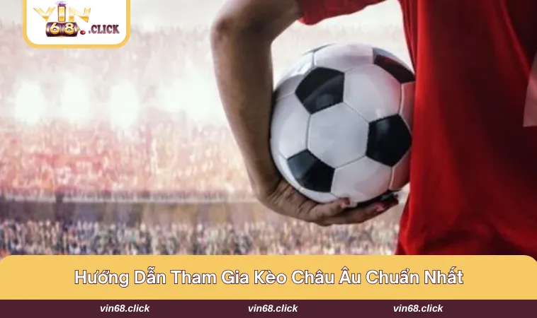 Giới thiệu nhanh về Kèo Châu Âu VIN68