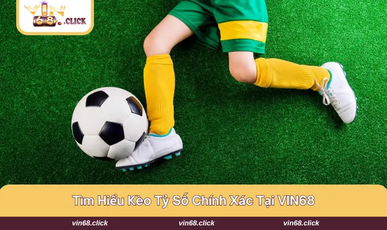 Giới thiệu nhanh về kèo tỷ số chính xác VIN68